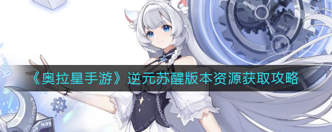 《奥拉星手游》逆元苏醒版本资源获取攻略