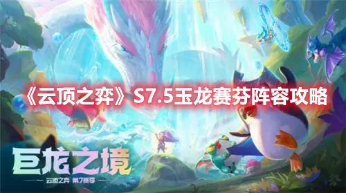 《云顶之弈》S7.5玉龙赛芬阵容攻略