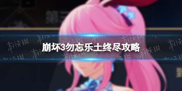 《崩坏3》勿忘乐土怎么过终尽-崩坏3勿忘乐土终尽策略