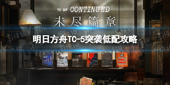 《明日方舟》TC-5突袭单核策略-未尽篇章TC5怎么打
