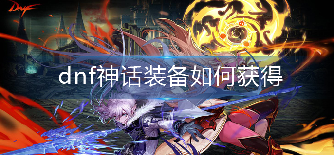 dnf神话装备如何获得-神话装备获得方法