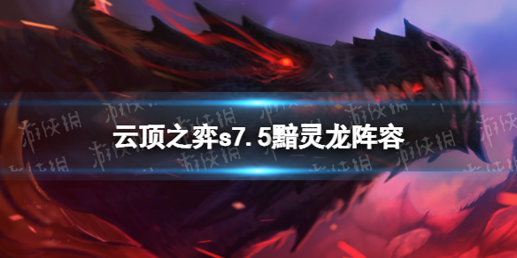《云顶之弈手游》S7.5黯灵龙阵容推荐-S7.5斯维因主c黯灵龙阵容