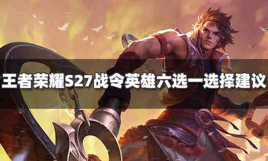 《王者荣耀》S27赛季战令英雄六选一选择攻略