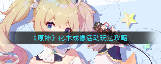 《原神》化木成像活动玩法攻略