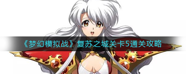 《梦幻模拟战》复苏之城关卡5通关策略