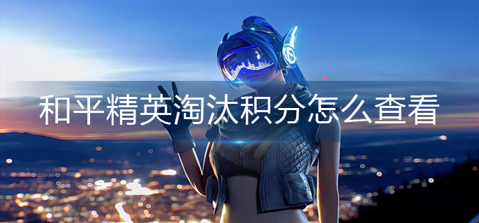 和平精英淘汰积分怎么查看