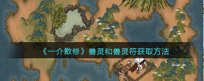 《一介散修》兽灵和兽灵符获取方法