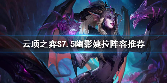 《云顶之弈》S7.5幽影婕拉怎么玩？S7.5幽影婕拉阵容推荐