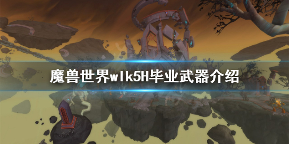 《魔兽世界》wlk5H毕业武器有哪些？wlk5H毕业武器介绍
