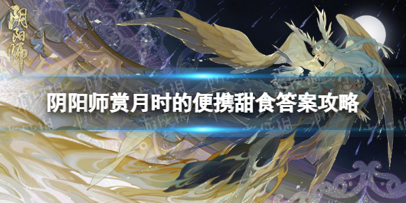 《阴阳师》赏月时的便携甜食是什么-赏月时的便携甜食答案策略