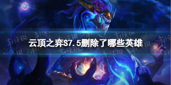 《云顶之弈手游》S7.5删除了哪些英雄-S7.5删除弈子汇总