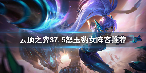 《云顶之弈》S7.5怒玉豹女怎么玩？S7.5怒玉豹女阵容推荐