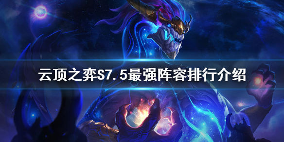 《云顶之弈》S7.5最强阵容是什么？S7.5最强阵容排行介绍