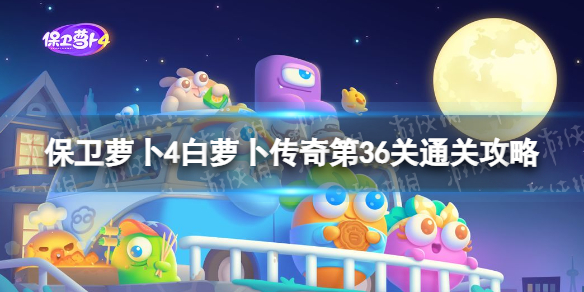 《保卫萝卜4》白萝卜传奇第36关怎么过-白萝卜传奇第36关通关策略