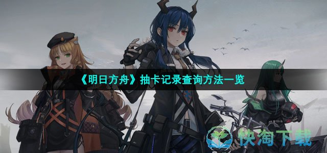 《明日方舟》抽卡记录查询方法一览