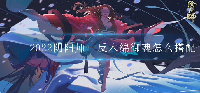 2022阴阳师一反木绵御魂怎么搭配