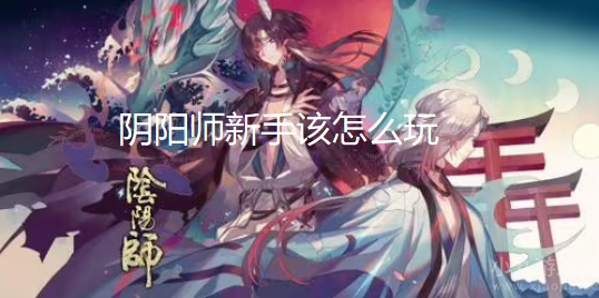 阴阳师新手该怎么玩