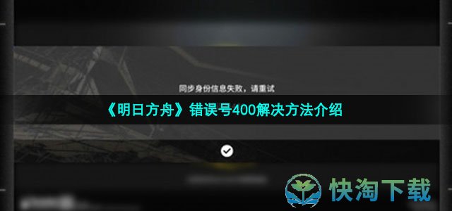 《明日方舟》错误号400解决玩法介绍