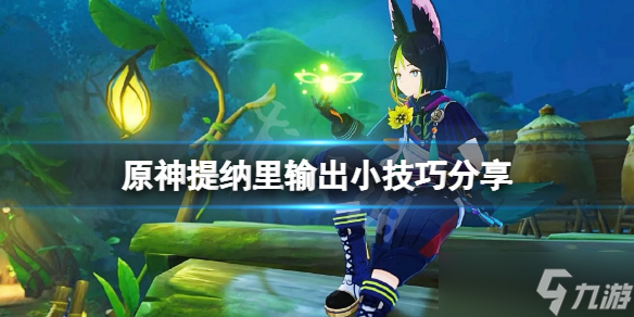 《原神》提纳里有什么技巧？提纳里输出小技巧分享