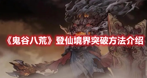 鬼谷八荒登仙境界怎么突破 鬼谷八荒登仙境界突破方法介绍