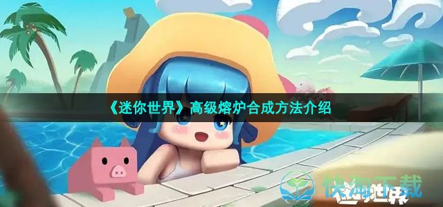 《迷你世界》高级熔炉合成玩法介绍