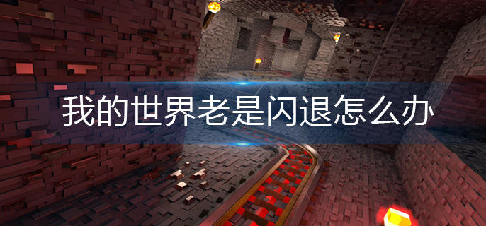 我的世界老是闪退怎么办-老是闪退解决办法
