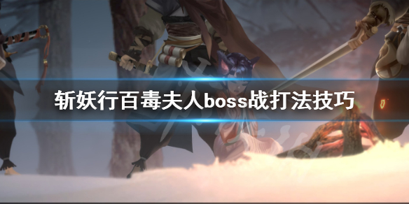 《斩妖行》百毒夫人怎么打？百毒夫人boss战打法技巧分享