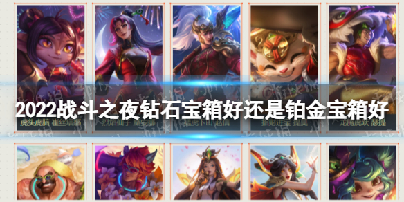 2022战斗之夜钻石宝箱好还是铂金宝箱好-英雄联盟战斗之夜宝箱哪个好