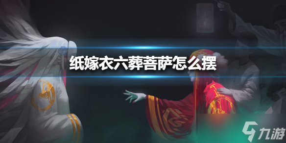 《纸嫁衣》六葬菩萨怎么摆？六葬菩萨攻略