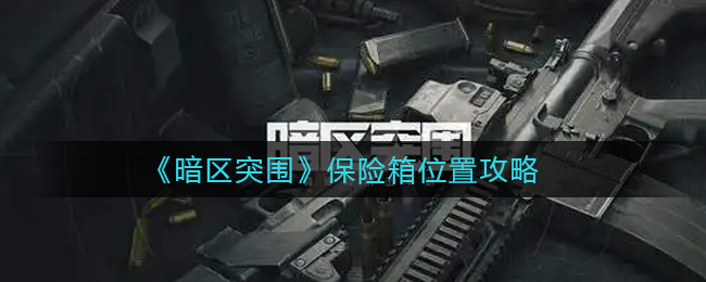 暗区突围保险箱在哪__保险箱位置攻略