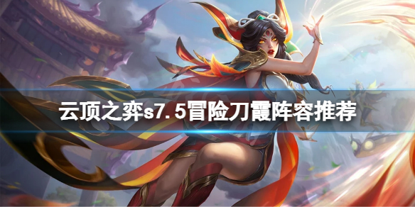 《云顶之弈》s7.5冒险刀霞怎么玩？s7.5冒险刀霞阵容推荐