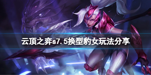 《云顶之弈》s7.5换型豹女怎么玩？s7.5换型豹女玩法分享