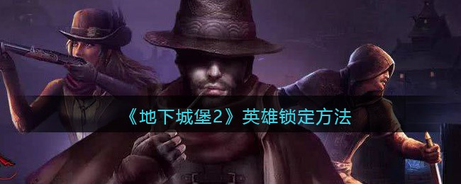 《地下城堡2》英雄锁定方法分享