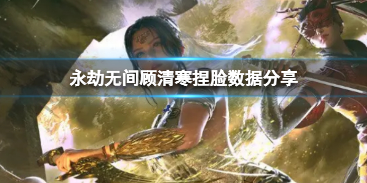 《永劫无间》顾清寒捏脸数据幽蛇分享 幽蛇顾清寒怎么捏