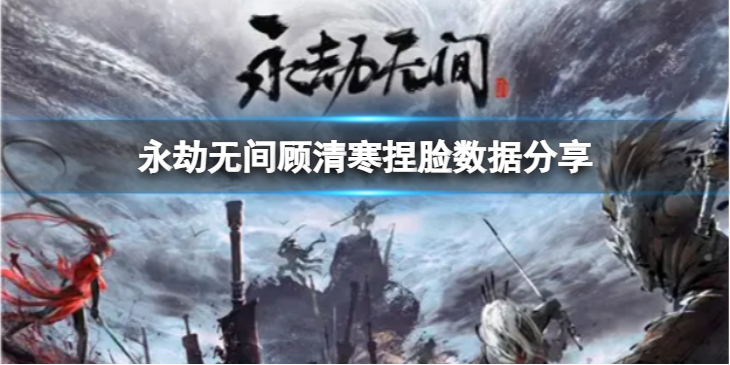 《永劫无间》顾清寒捏脸数据萧薰儿分享 萧薰儿顾清寒怎么捏