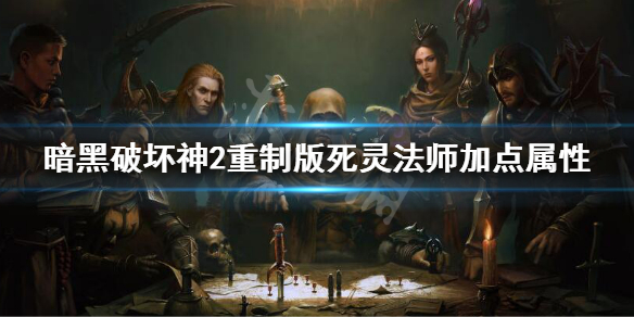 《暗黑破坏神2重制版》死灵法师加点属性 死灵法师加点推荐