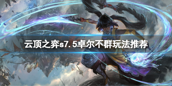 《云顶之弈》s7.5卓尔不群怎么玩？s7.5卓尔不群玩法推荐