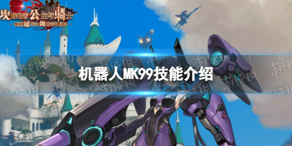 《坎公骑冠剑》机器人MK99怎么样-机器人MK99技能介绍