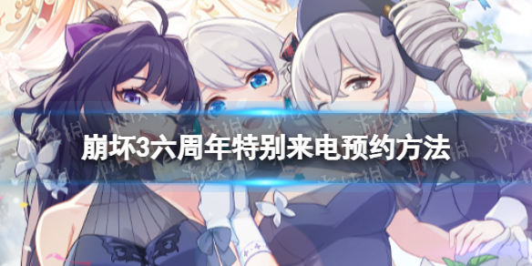 《崩坏3》六周年特别来电怎么预约-六周年特别来电预约方法