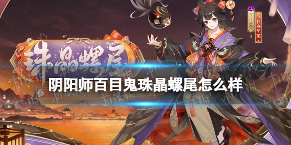 《阴阳师》百目鬼珠晶螺尾怎么样-百目鬼新皮肤珠晶螺尾