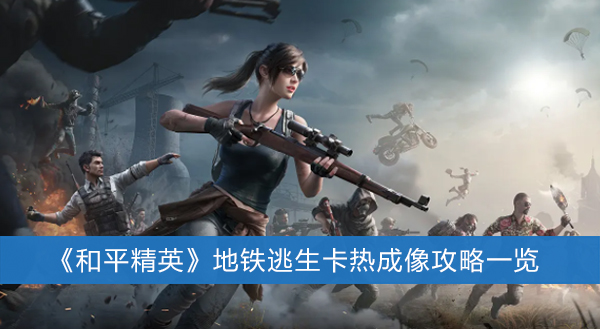 和平精英地铁逃生卡热成像攻略一览