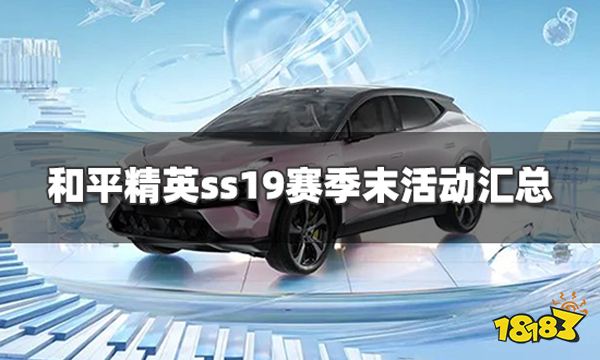 《和平精英》ss19赛季末活动汇总 赛季末福利活动有哪些？