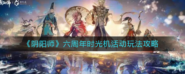 《阴阳师》六周年时光机活动玩法攻略