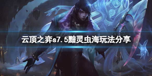 《云顶之弈》s7.5黯灵虫海怎么玩？s7.5黯灵虫海玩法分享