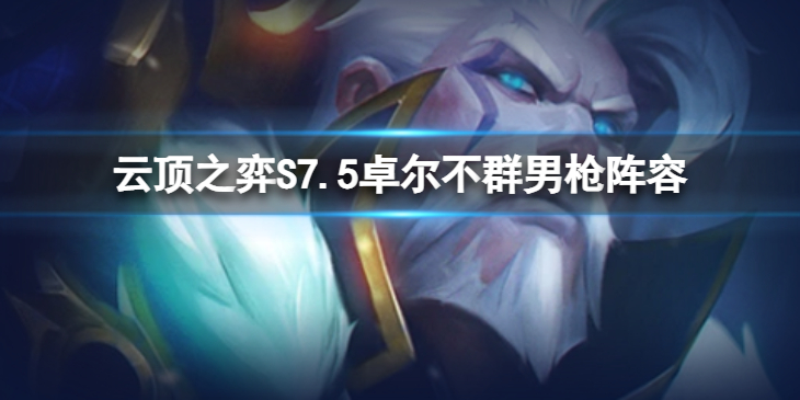 《云顶之弈》S7.5卓尔不群男枪怎么玩？S7.5卓尔不群男枪阵容推荐