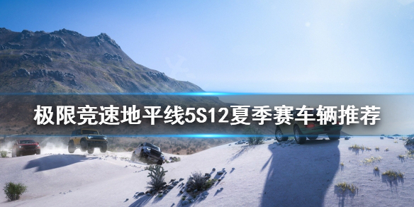 《极限竞速地平线5》S12夏季赛怎么玩？S12夏季赛车辆推荐