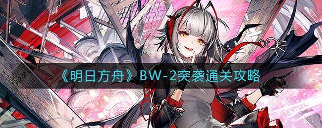 《明日方舟》BW-2突袭通关攻略
