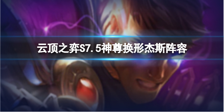《云顶之弈》神尊换形杰斯怎么玩？S7.5神尊换形杰斯阵容推荐