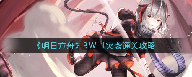 明日方舟BW-1突袭怎么过