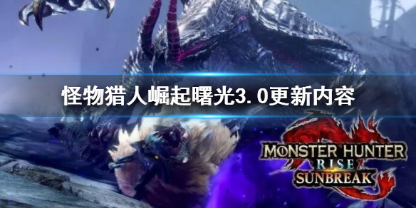 《怪物猎人崛起》曙光3.0更新内容 曙光3.0更新了什么